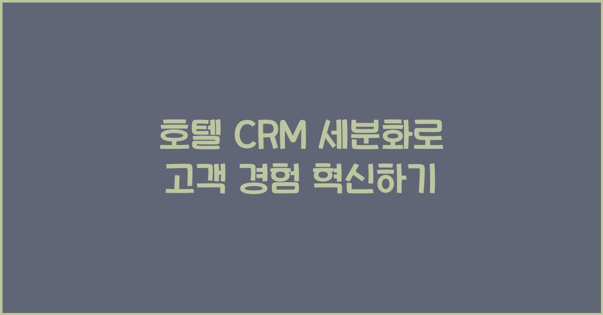 호텔 CRM 세분화로 고객 경험 혁신하기
