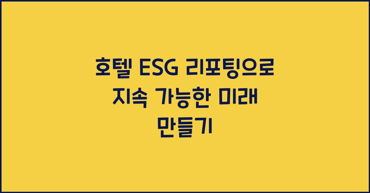 호텔 ESG 리포팅으로 지속 가능한 미래 만들기