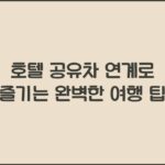 호텔 공유차 연계로 즐기는 완벽한 여행 팁 호텔 공유차 연계로 즐기는 완벽한 여행 팁