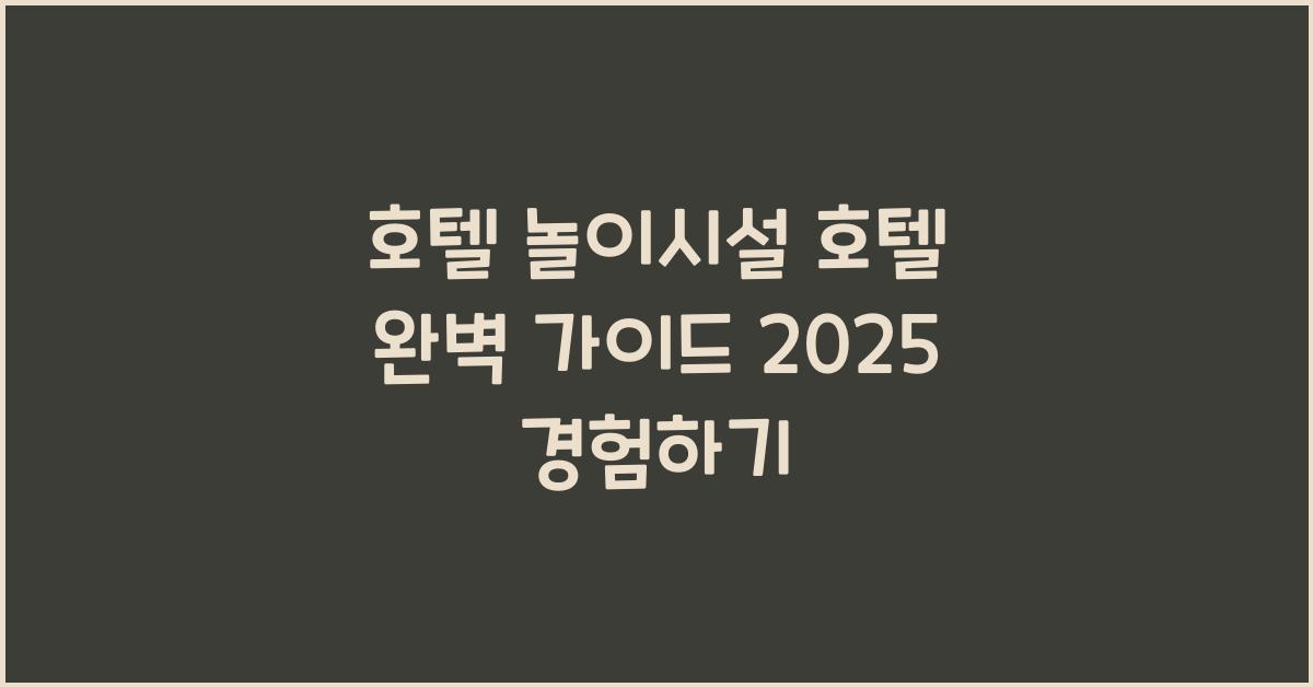 호텔 놀이시설 호텔 완벽 가이드 2025 경험하기