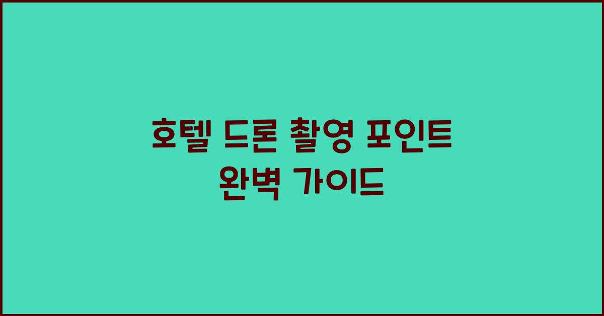 호텔 드론 촬영 포인트 완벽 가이드 호텔 드론 촬영 포인트 완벽 가이드