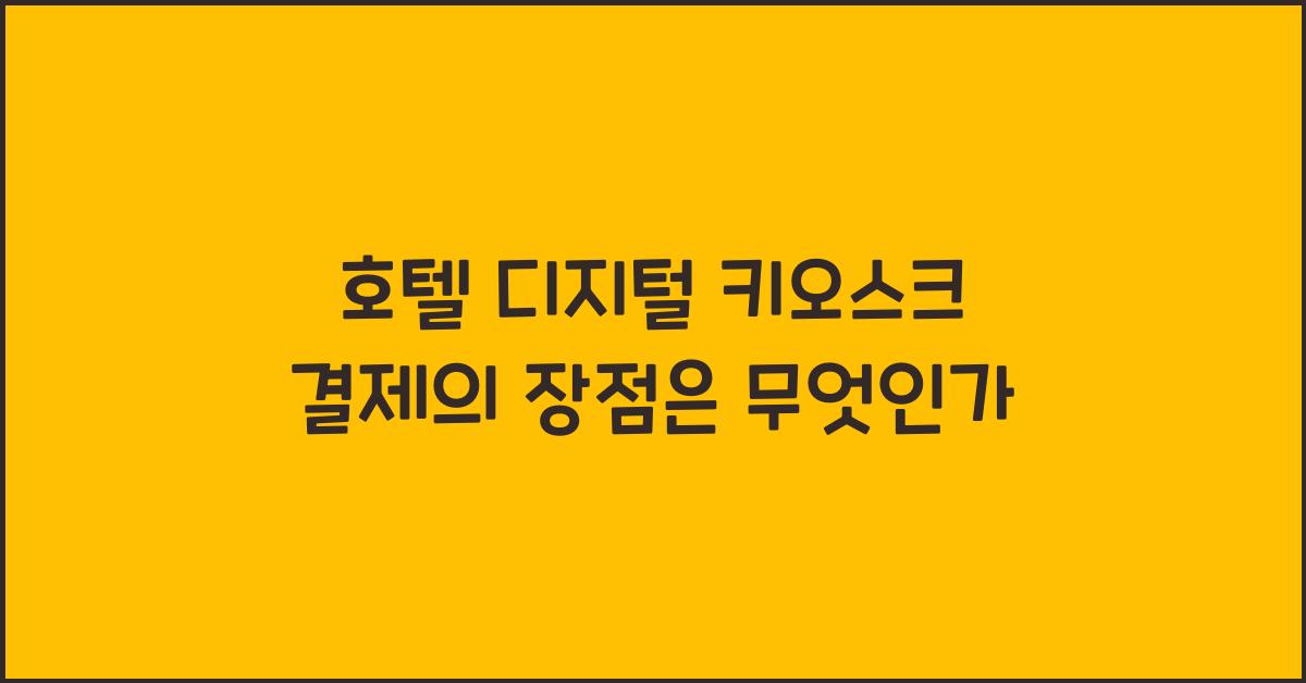 호텔 디지털 키오스크 결제의 장점은 무엇인가