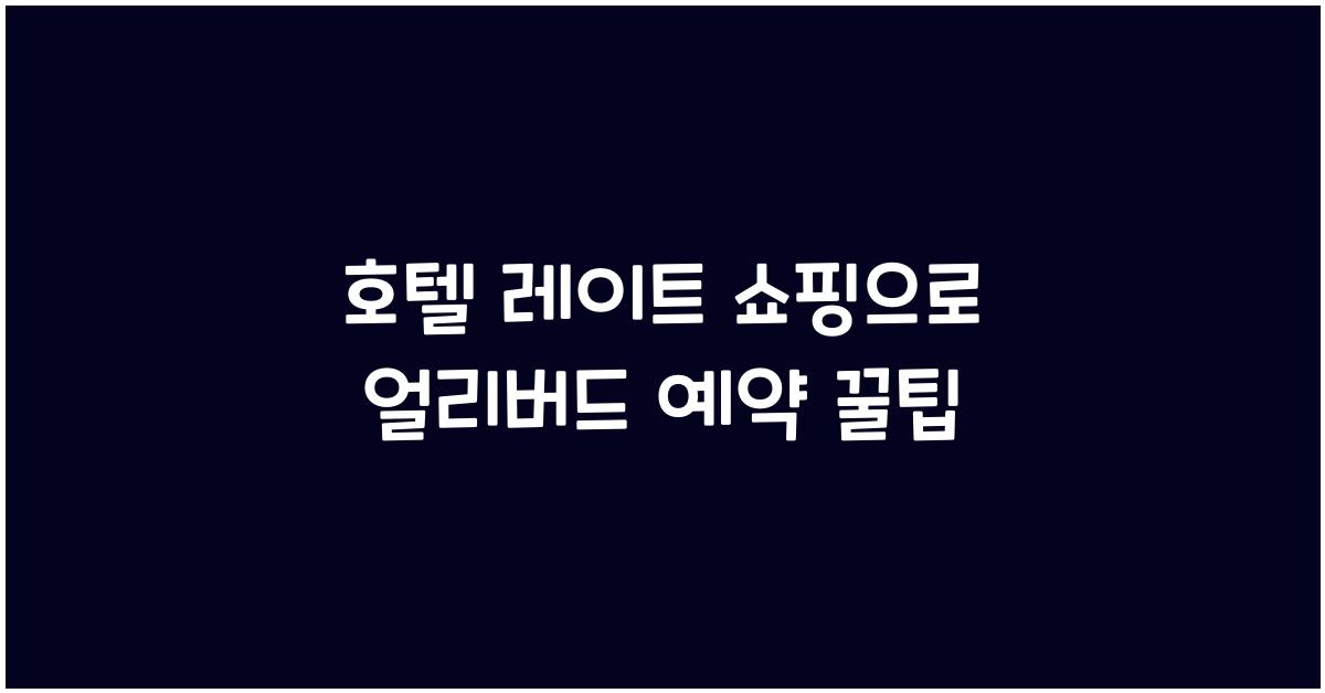 호텔 레이트 쇼핑으로 얼리버드 예약 꿀팁