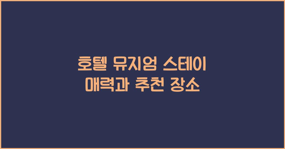 호텔 뮤지엄 스테이 매력과 추천 장소