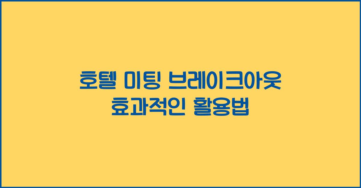 호텔 미팅 브레이크아웃 효과적인 활용법