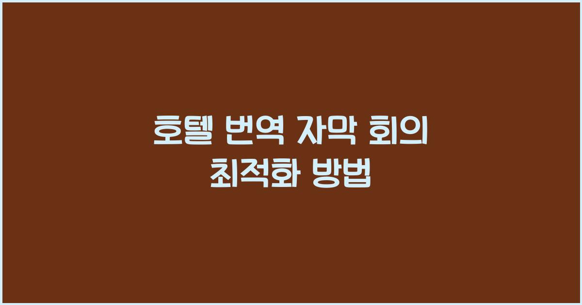 호텔 번역 자막 회의 최적화 방법