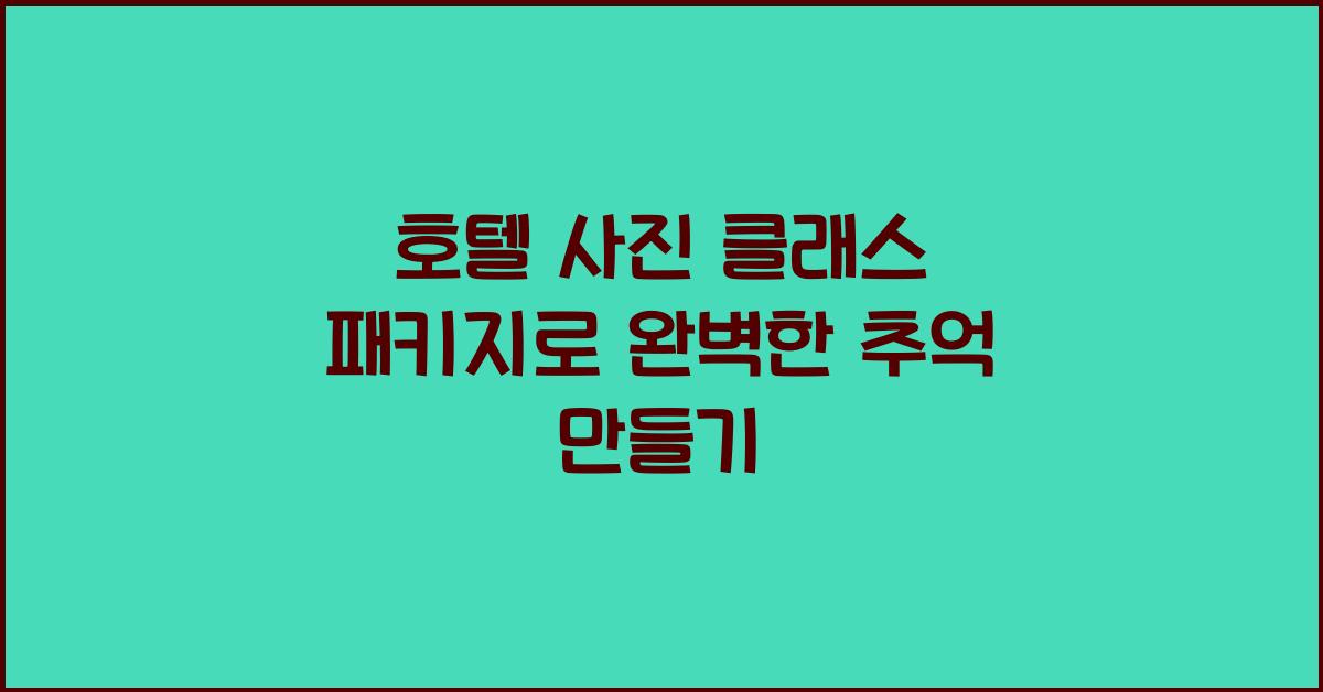 호텔 사진 클래스 패키지로 완벽한 추억 만들기 호텔 사진 클래스 패키지로 완벽한 추억 만들기