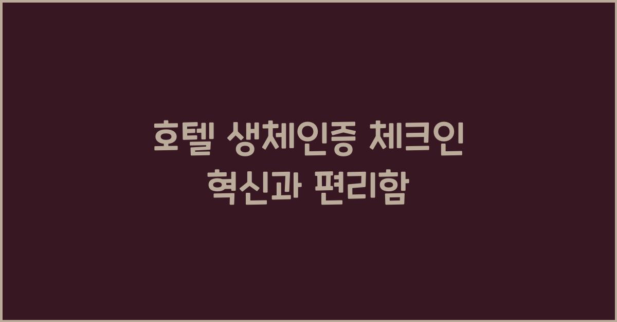 호텔 생체인증 체크인 혁신과 편리함