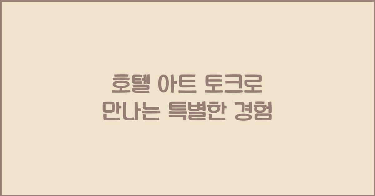 호텔 아트 토크로 만나는 특별한 경험 호텔 아트 토크로 만나는 특별한 경험