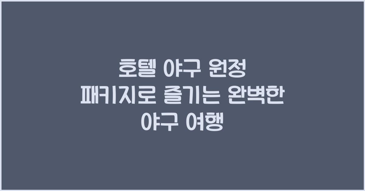 호텔 야구 원정 패키지로 즐기는 완벽한 야구 여행
