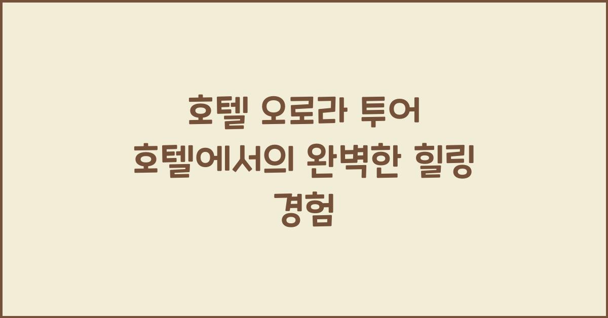 호텔 오로라 투어 호텔에서의 완벽한 힐링 경험