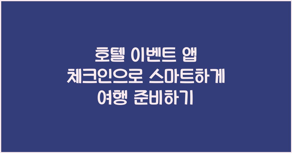 호텔 이벤트 앱 체크인으로 스마트하게 여행 준비하기