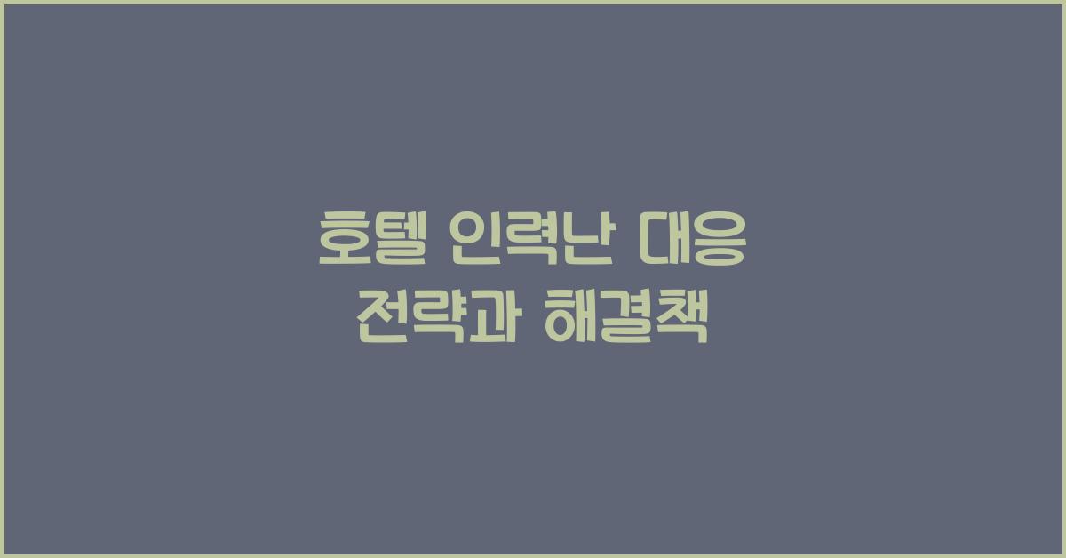 호텔 인력난 대응 전략과 해결책