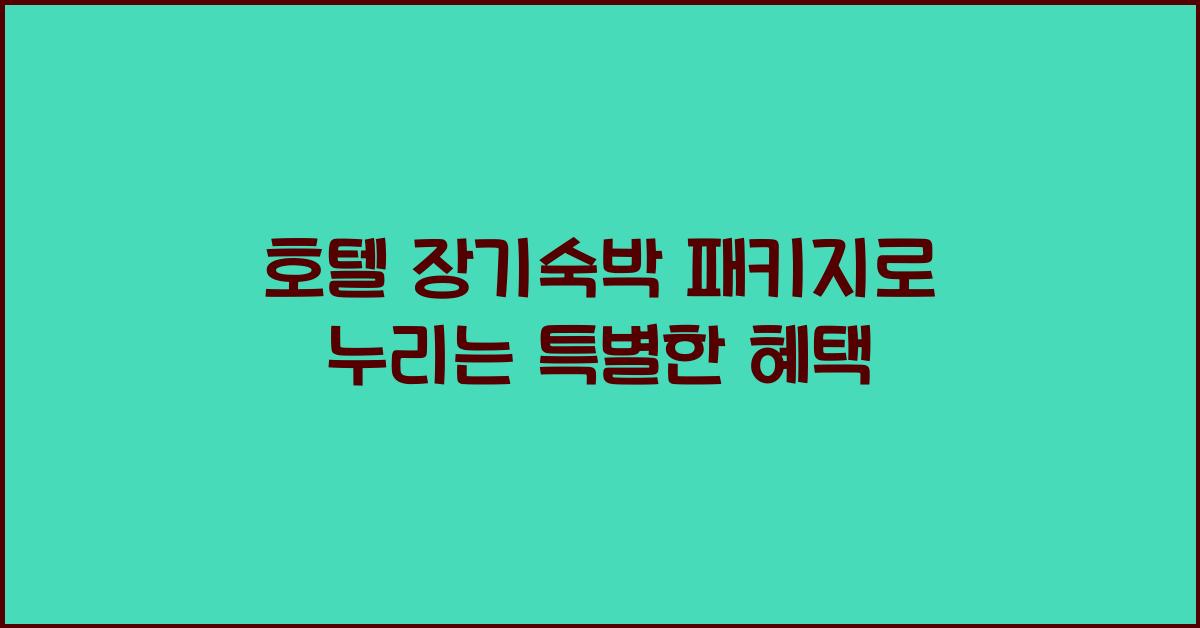 호텔 장기숙박 패키지로 누리는 특별한 혜택