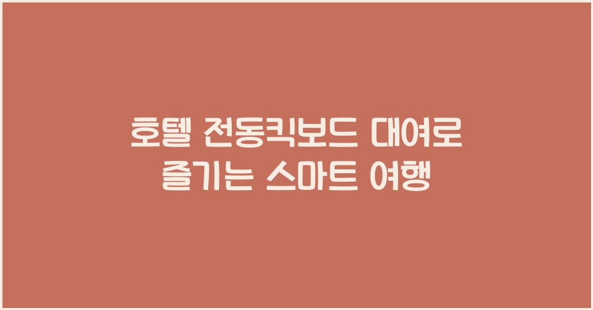 호텔 전동킥보드 대여로 즐기는 스마트 여행