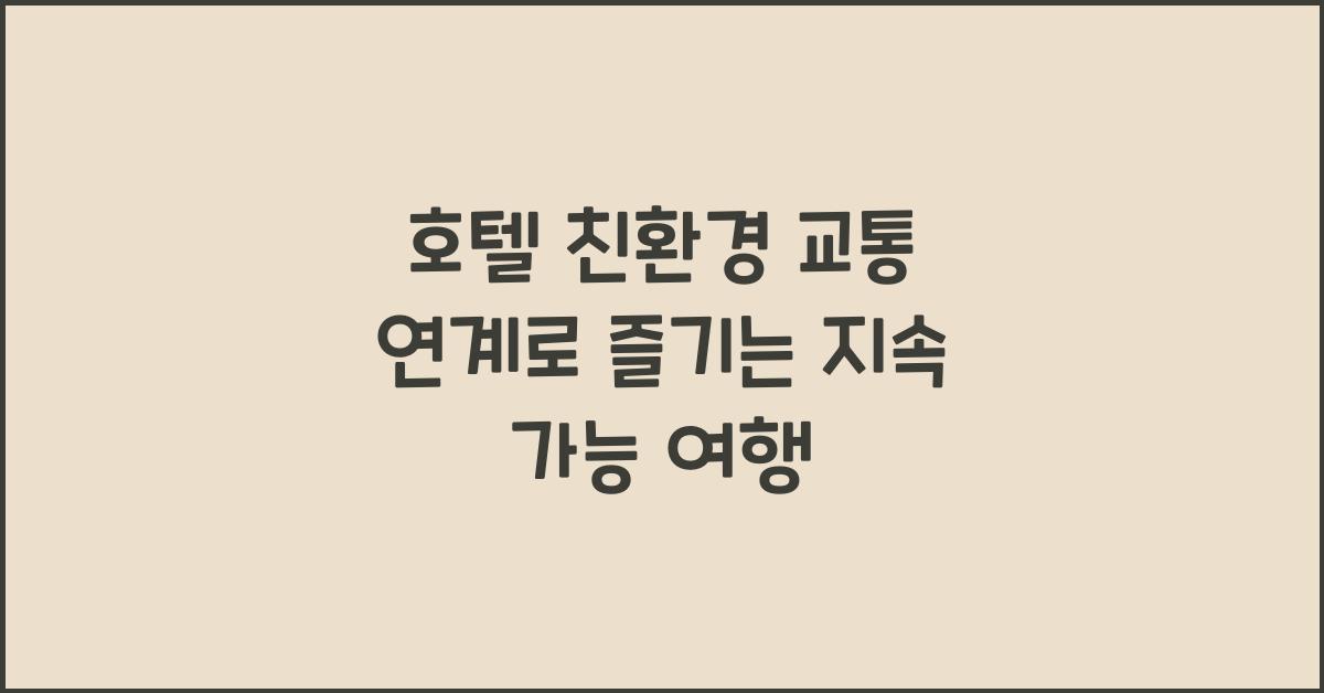 호텔 친환경 교통 연계로 즐기는 지속 가능 여행