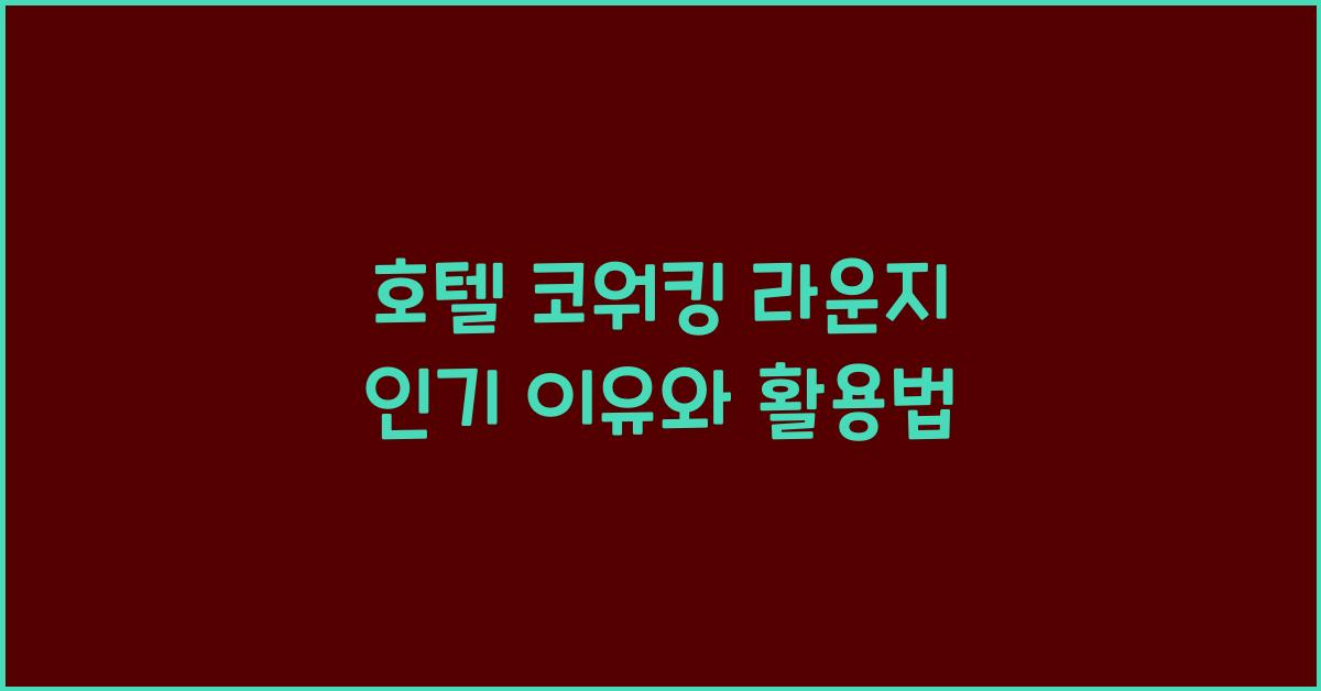 호텔 코워킹 라운지 인기 이유와 활용법