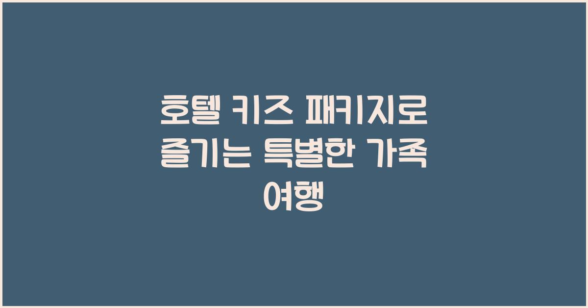 호텔 키즈 패키지로 즐기는 특별한 가족 여행