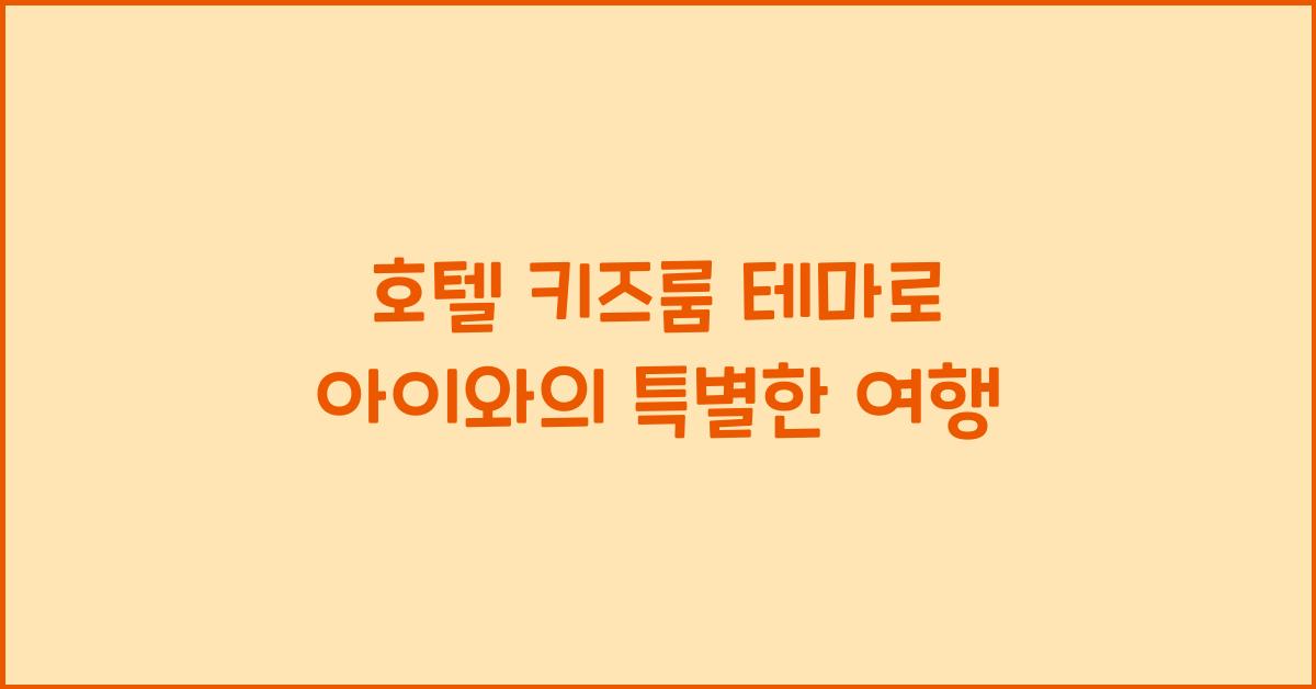호텔 키즈룸 테마로 아이와의 특별한 여행
