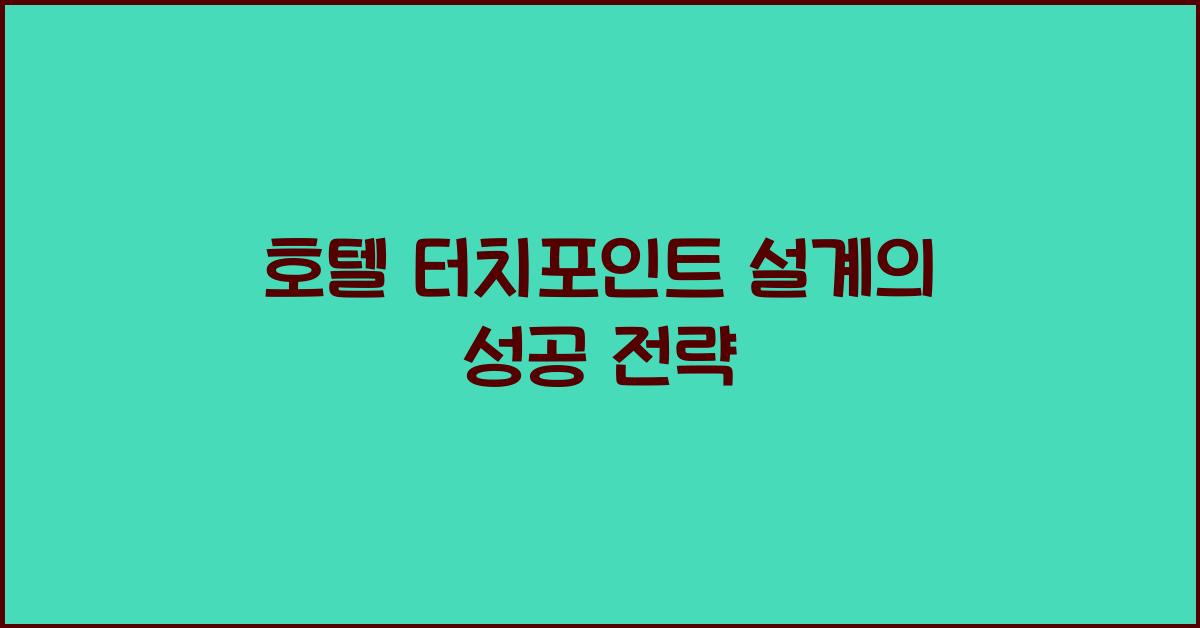 호텔 터치포인트 설계의 성공 전략 호텔 터치포인트 설계의 성공 전략