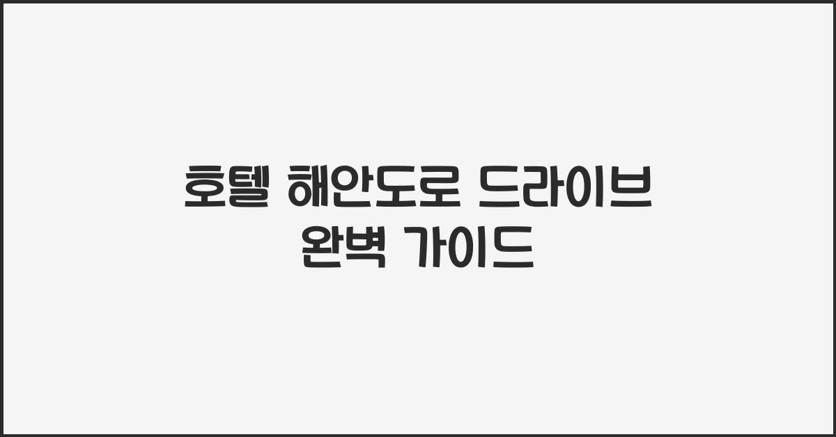 호텔 해안도로 드라이브 완벽 가이드