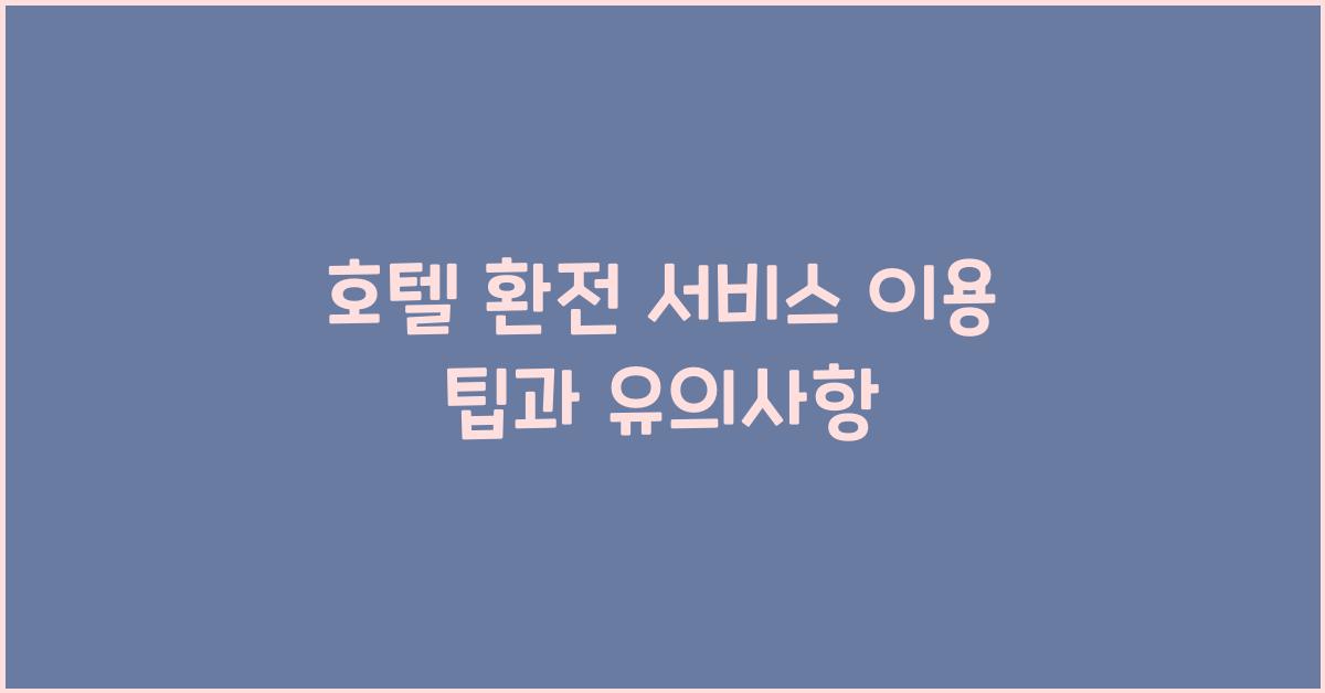 호텔 환전 서비스 이용 팁과 유의사항