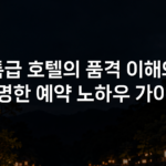 특급 호텔의 품격 이해와 현명한 예약 노하우 가이드 특급 호텔의 품격 이해와 현명한 예약 노하우 가이드