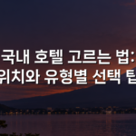 국내 호텔 고르는 법: 위치와 유형별 선택 팁