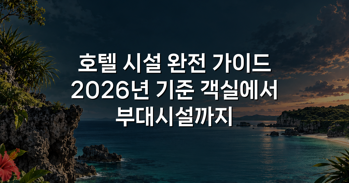 호텔 시설 완전 가이드 2026년 기준 객실에서 부대시설까지