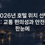 2026년 호텔 위치 선택 팁: 교통 편의성과 안전을 한눈에