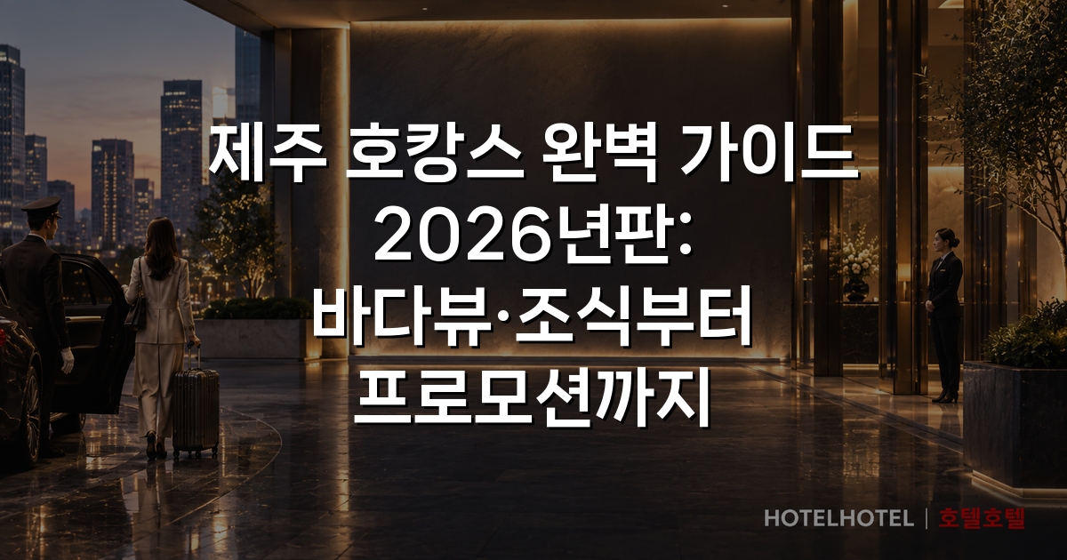 제주 호캉스 완벽 가이드 2026년판: 바다뷰·조식부터 프로모션까지