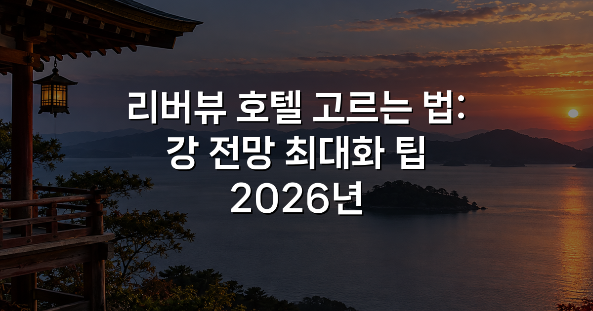 리버뷰 호텔 고르는 법: 강 전망 최대화 팁 2026년