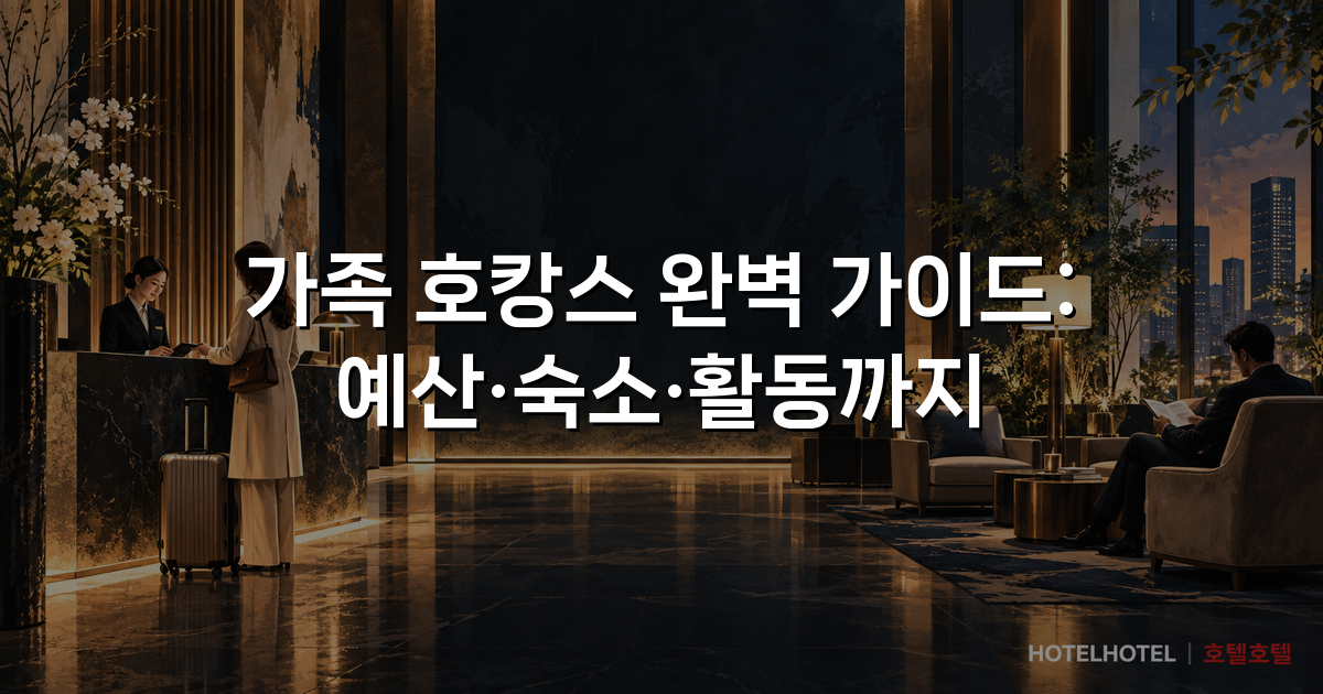 가족 호캉스 완벽 가이드: 예산·숙소·활동까지