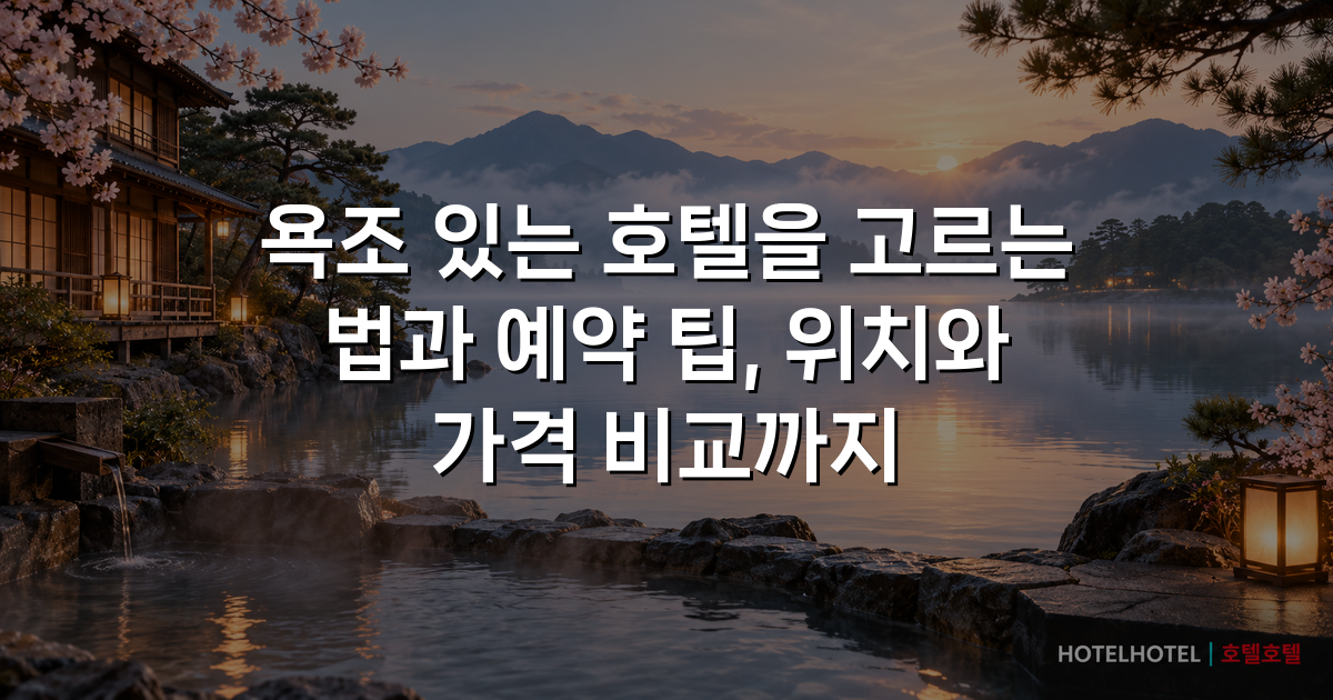 욕조 있는 호텔을 고르는 법과 예약 팁, 위치와 가격 비교까지
