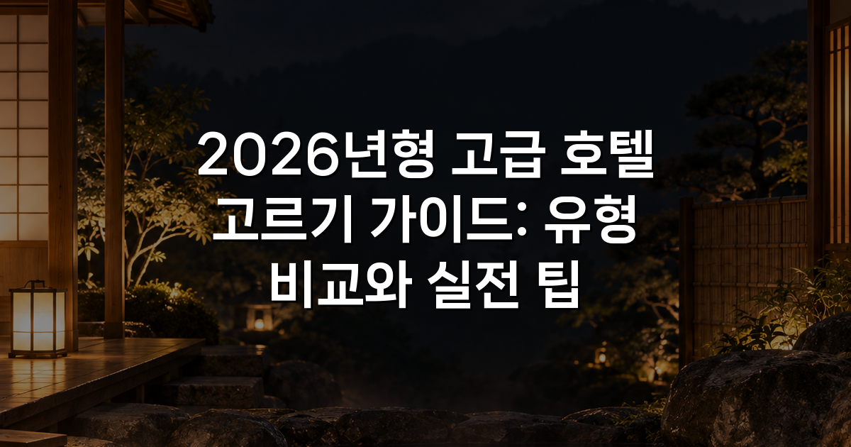 2026년형 고급 호텔 고르기 가이드: 유형 비교와 실전 팁