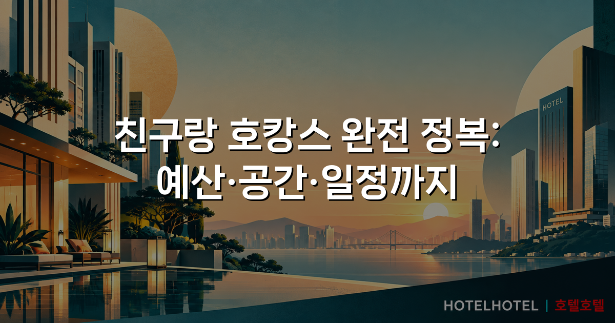 친구랑 호캉스 완전 정복: 예산·공간·일정까지