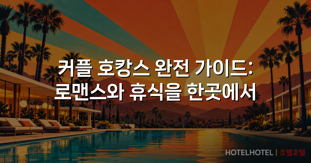 커플 호캉스 완전 가이드: 로맨스와 휴식을 한곳에서