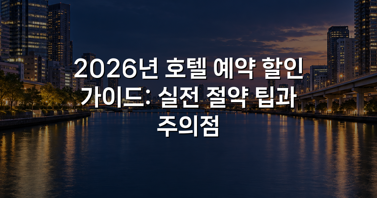 2026년 호텔 예약 할인 가이드: 실전 절약 팁과 주의점