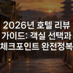 2026년 호텔 리뷰 가이드: 객실 선택과 체크포인트 완전정복