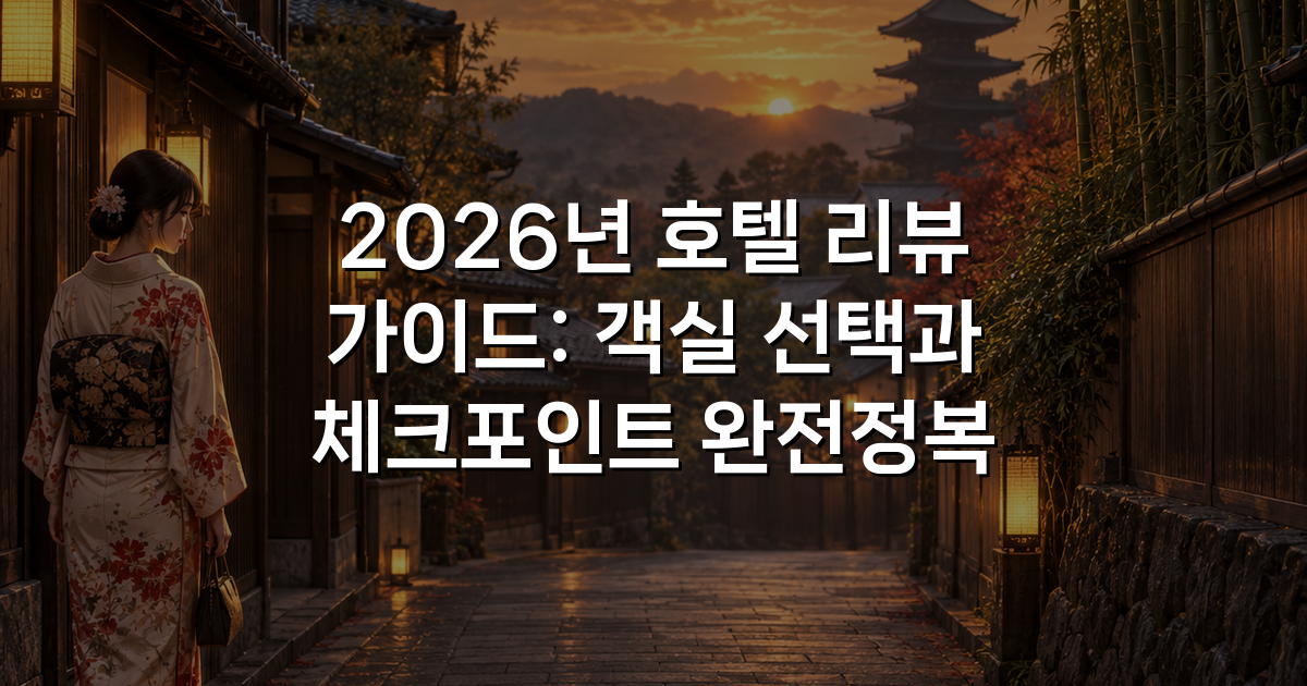 2026년 호텔 리뷰 가이드: 객실 선택과 체크포인트 완전정복