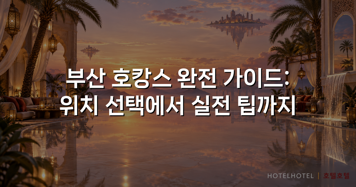 부산 호캉스 완전 가이드: 위치 선택에서 실전 팁까지