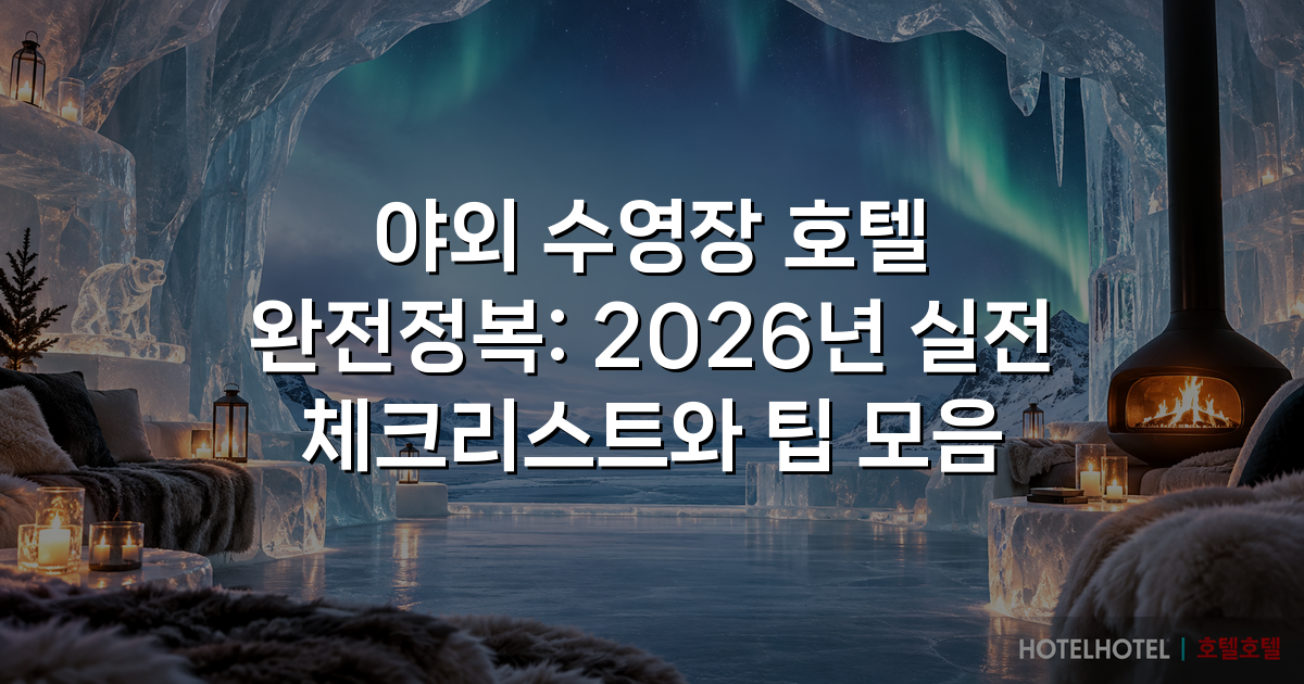 야외 수영장 호텔 완전정복: 2026년 실전 체크리스트와 팁 모음