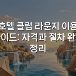 호텔 클럽 라운지 이용 가이드: 자격과 절차 완벽 정리