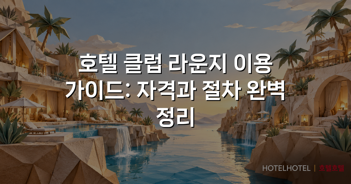 호텔 클럽 라운지 이용 가이드: 자격과 절차 완벽 정리