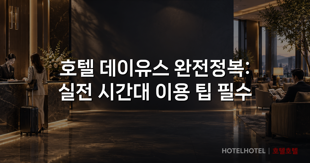 호텔 데이유스 완전정복: 실전 시간대 이용 팁 필수