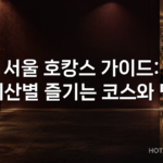 서울 호캉스 가이드: 예산별 즐기는 코스와 팁