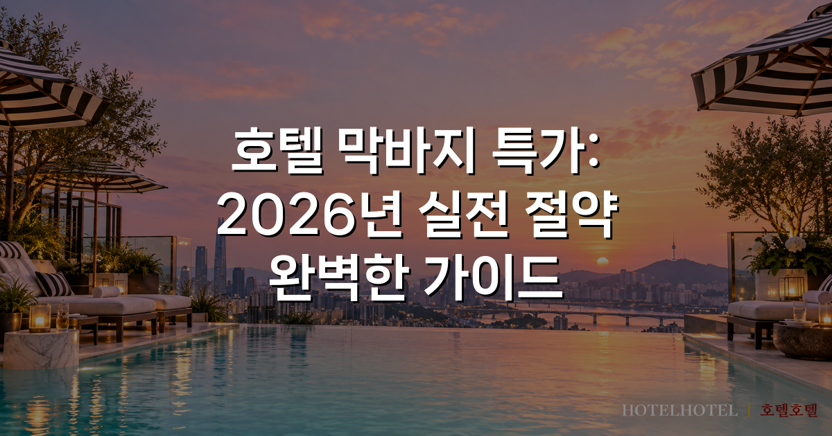 호텔 막바지 특가: 2026년 실전 절약 완벽한 가이드