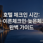 호텔 체크인 시간: 표준·이른체크인·늦은체크인 완벽 가이드