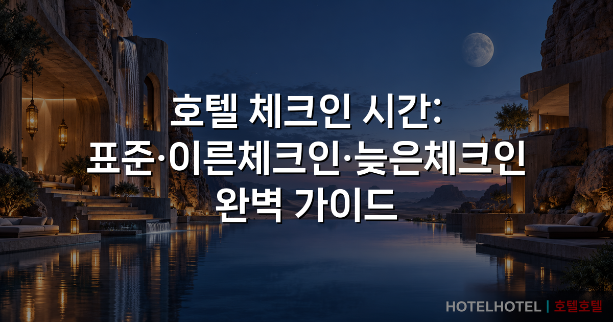 호텔 체크인 시간: 표준·이른체크인·늦은체크인 완벽 가이드