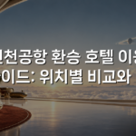 인천공항 환승 호텔 이용 가이드: 위치별 비교와 팁
